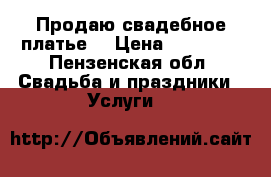 Продаю свадебное платье! › Цена ­ 25 000 - Пензенская обл. Свадьба и праздники » Услуги   